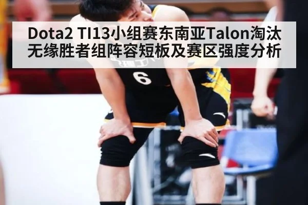 Dota2 TI13小组赛东南亚Talon淘汰无缘胜者组阵容短板及赛区强度分析