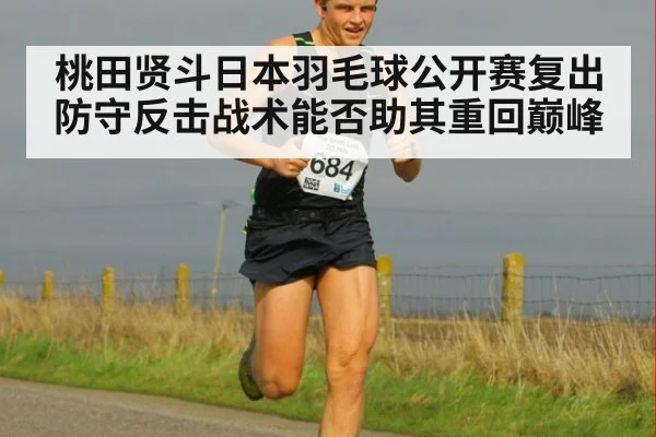 桃田贤斗日本羽毛球公开赛复出 防守反击战术能否助其重回巅峰