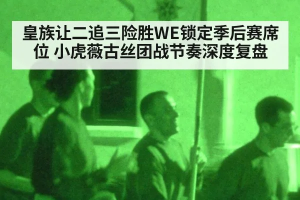 皇族让二追三险胜WE锁定季后赛席位 小虎薇古丝团战节奏深度复盘