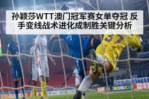 孙颖莎WTT澳门冠军赛女单夺冠 反手变线战术进化成制胜关键分析