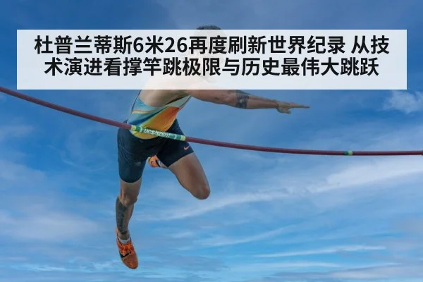 杜普兰蒂斯6米26再度刷新世界纪录 从技术演进看撑竿跳极限与历史最伟大跳跃